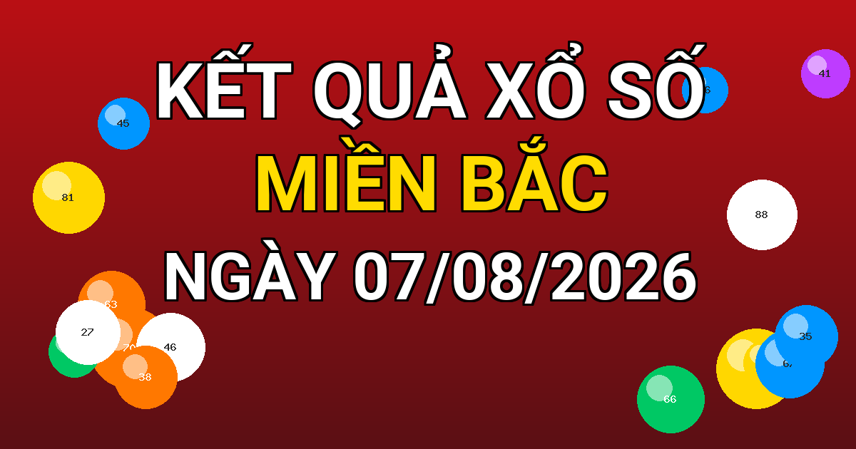 Kết quả xổ số Miền Bắc ngày 07/08/2026